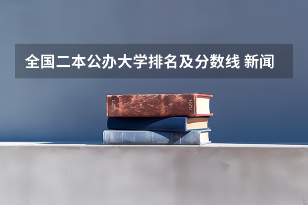 全国二本公办大学排名及分数线 新闻传播学二本大学排名及分数线