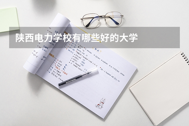 陕西电力学校有哪些好的大学