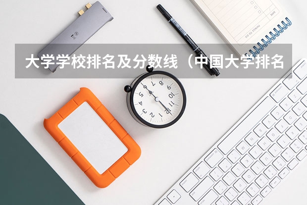 大学学校排名及分数线（中国大学排名及录取分数线）