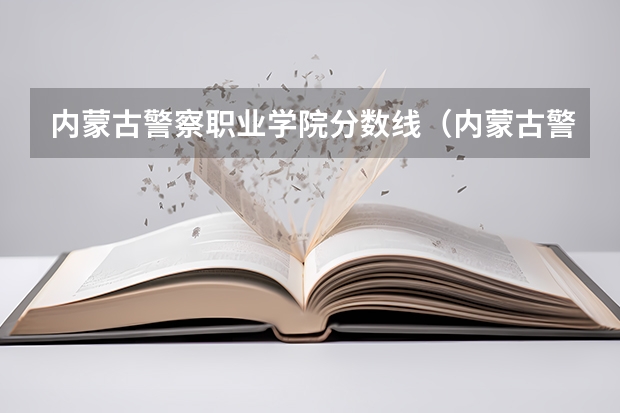 内蒙古警察职业学院分数线（内蒙古警察学院录取分数线）