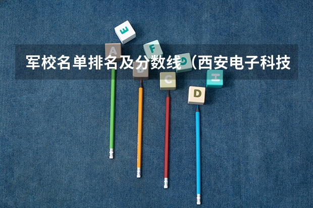 军校名单排名及分数线（西安电子科技大学分数线）