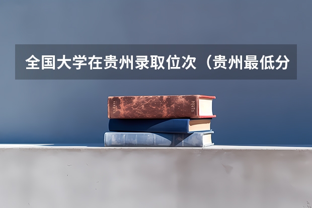 全国大学在贵州录取位次（贵州最低分二本大学-贵州分数最低的本科大学公办（文理科））