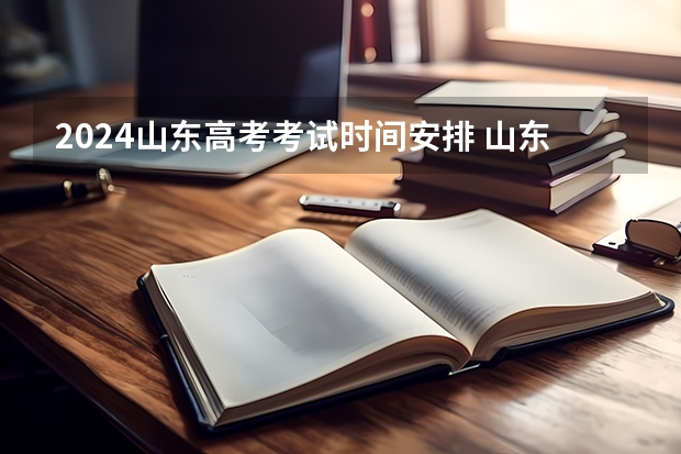 2024山东高考考试时间安排 山东高考考试日程