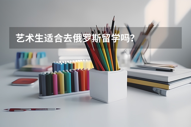 艺术生适合去俄罗斯留学吗?