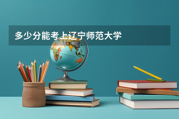 多少分能考上辽宁师范大学