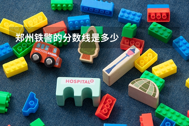 郑州铁警的分数线是多少