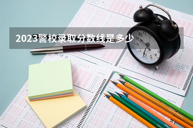 2023警校录取分数线是多少