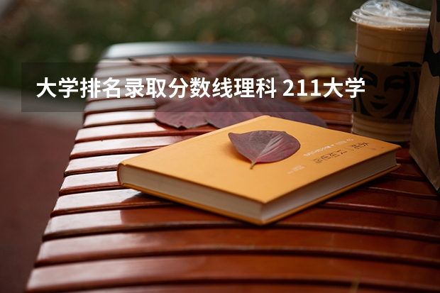 大学排名录取分数线理科 211大学排名名单及录取分数线
