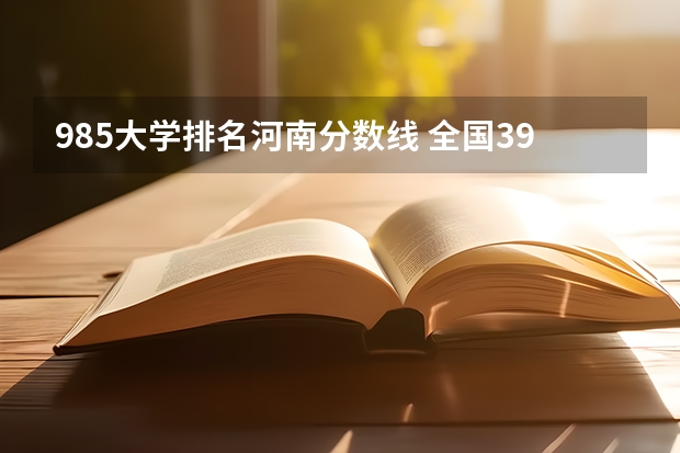 985大学排名河南分数线 全国39所985大学最低录取分数线（湖南、安徽、河北、河南等多地）