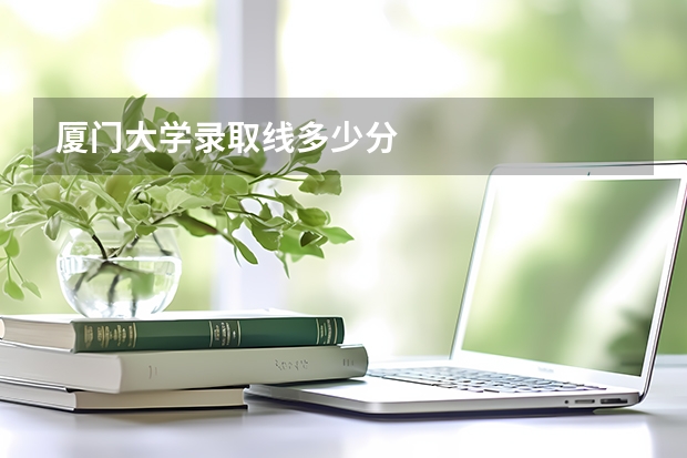 厦门大学录取线多少分