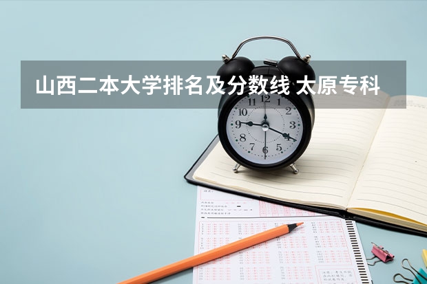 山西二本大学排名及分数线 太原专科学校排名榜和分数线