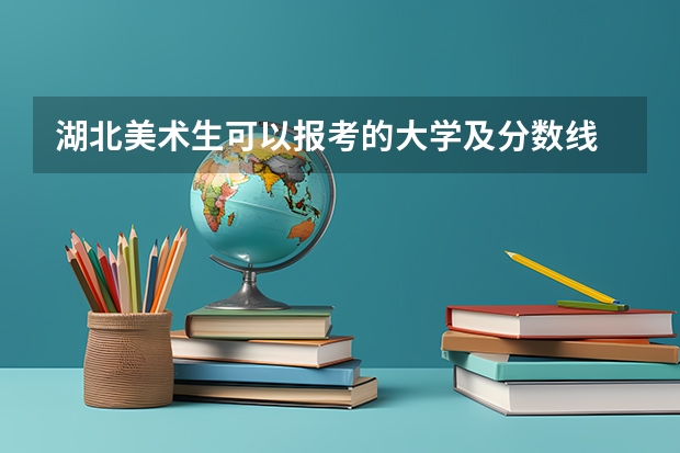 湖北美术生可以报考的大学及分数线 湖北录取分数线排名 大学