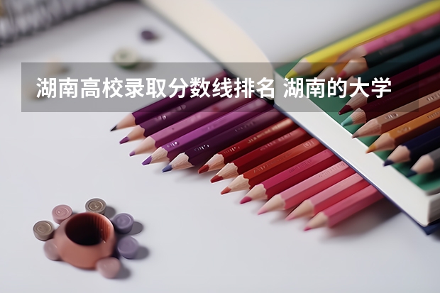 湖南高校录取分数线排名 湖南的大学排名及录取分数