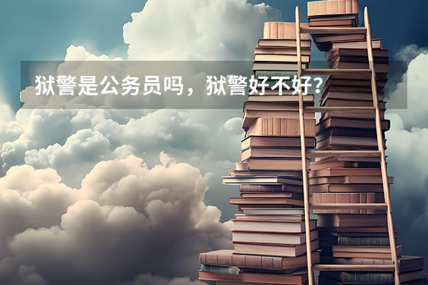 狱警是公务员吗，狱警好不好？