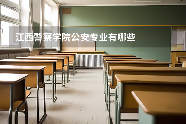 江西警察学院公安专业有哪些