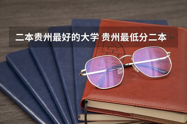 二本贵州最好的大学 贵州最低分二本大学-贵州分数最低的本科大学公办（文理科）