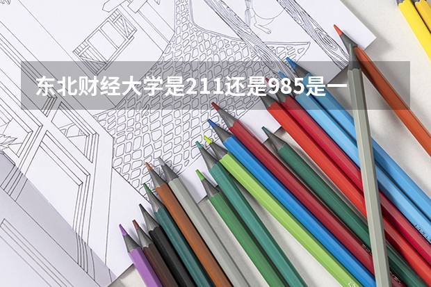 东北财经大学是211还是985是一本 辽宁财经大学录取分数线