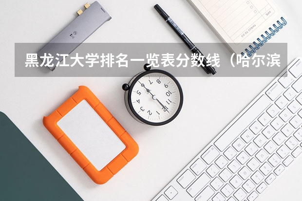 黑龙江大学排名一览表分数线（哈尔滨公办二本大学排名及分数线）