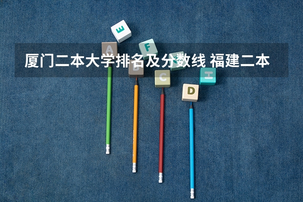 厦门二本大学排名及分数线 福建二本大学排名表