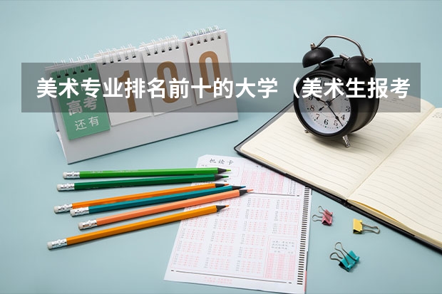 美术专业排名前十的大学（美术生报考学校排名及分数线）