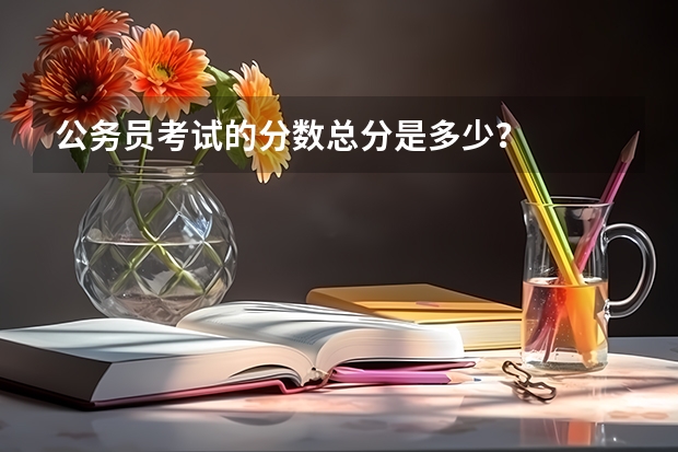 公务员考试的分数总分是多少？