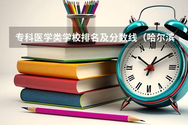 专科医学类学校排名及分数线（哈尔滨专科学校排名及分数线）
