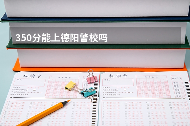 350分能上德阳警校吗
