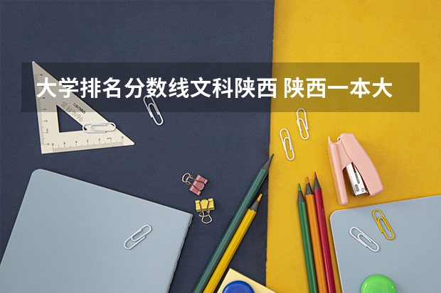 大学排名分数线文科陕西 陕西一本大学排名一览表及分数线