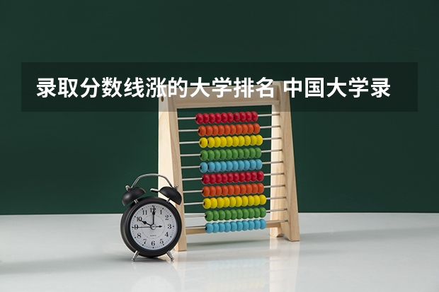 录取分数线涨的大学排名 中国大学录取分数线排行榜