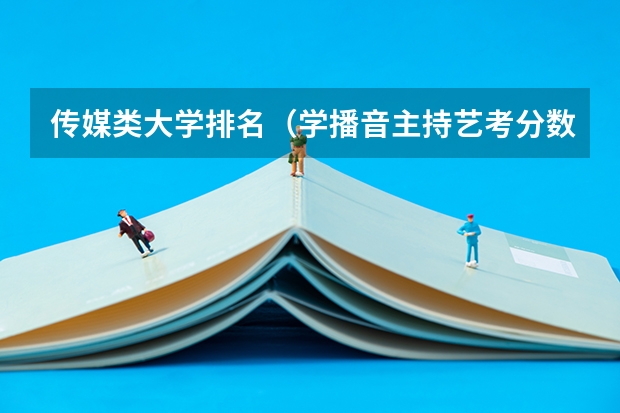 传媒类大学排名（学播音主持艺考分数线）