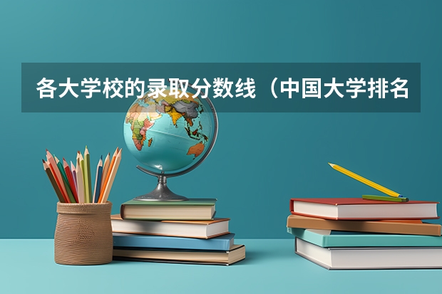 各大学校的录取分数线（中国大学排名及录取分数线）
