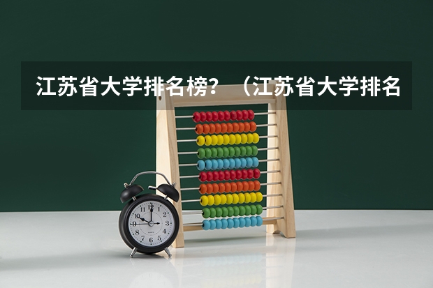 江苏省大学排名榜？（江苏省大学排名一览表及分数线）