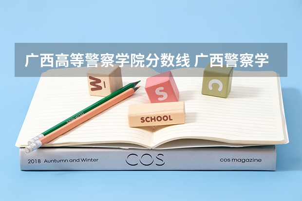 广西高等警察学院分数线 广西警察学院招生分数线