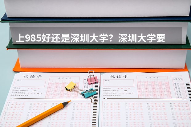 上985好还是深圳大学？深圳大学要多少分才能考得上？（参考）
