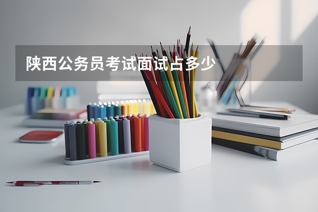 陕西公务员考试面试占多少