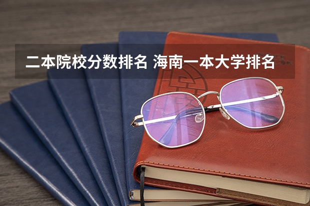 二本院校分数排名 海南一本大学排名