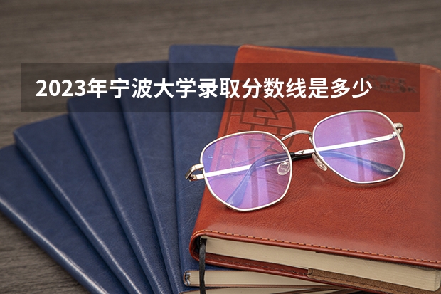 2023年宁波大学录取分数线是多少？