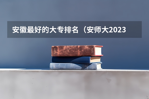 安徽最好的大专排名（安师大2023录取分数线）