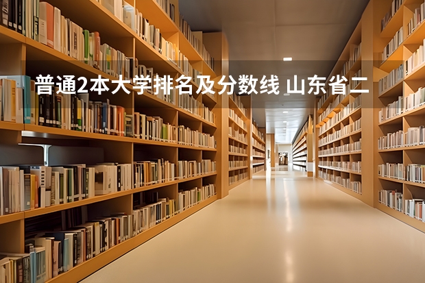 普通2本大学排名及分数线 山东省二本公办大学排名及分数线