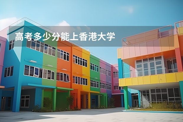高考多少分能上香港大学
