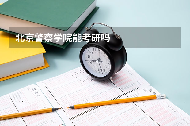 北京警察学院能考研吗