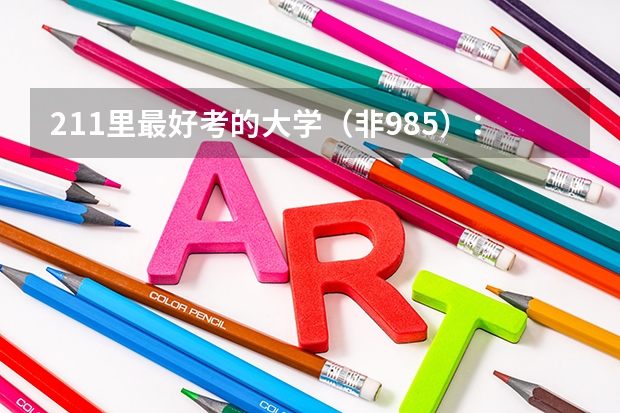 211里最好考的大学（非985）：最容易捡漏的211大学有哪些？