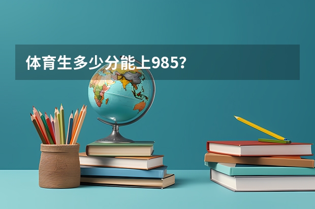 体育生多少分能上985？