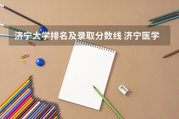 济宁大学排名及录取分数线 济宁医学院综合实力展示：来看它是否值得一读！