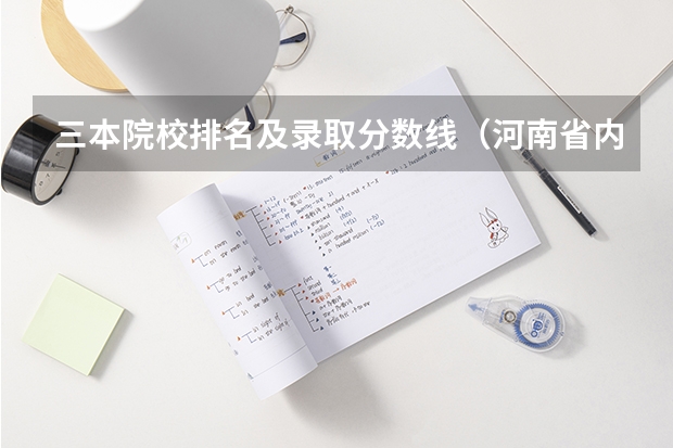 三本院校排名及录取分数线（河南省内大学排名一览表及分数）