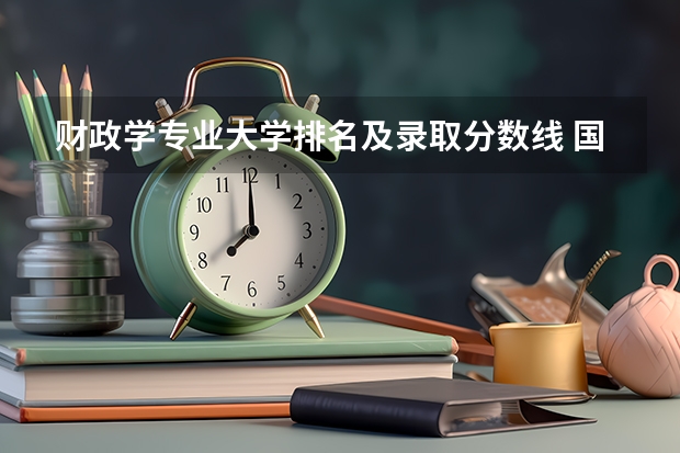 财政学专业大学排名及录取分数线 国内一本大学排名及分数线