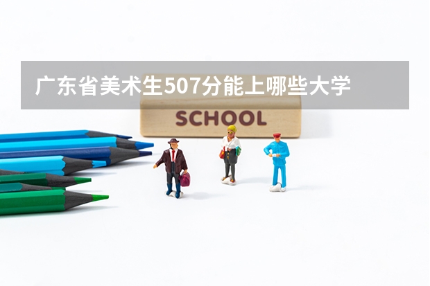 广东省美术生507分能上哪些大学
