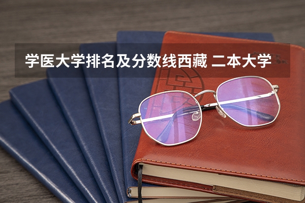 学医大学排名及分数线西藏 二本大学排名及分数线
