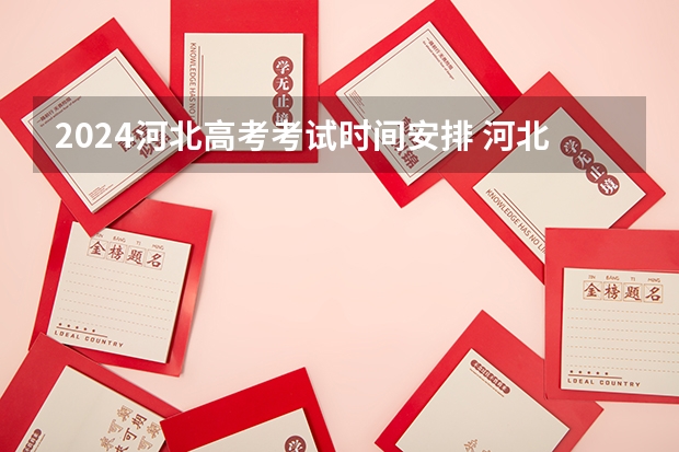 2024河北高考考试时间安排 河北高考考试日程