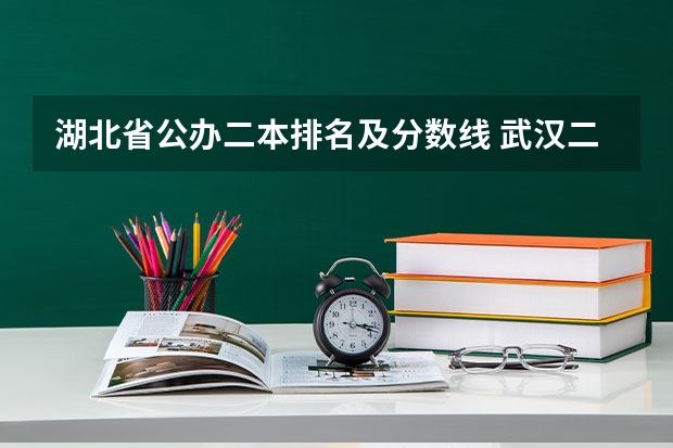 湖北省公办二本排名及分数线 武汉二本大学排名及分数线理科